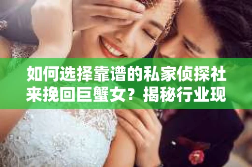 如何选择靠谱的私家侦探社来挽回巨蟹女？揭秘行业现状与陷阱，让你轻松避坑