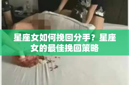 星座女如何挽回分手？星座女的最佳挽回策略