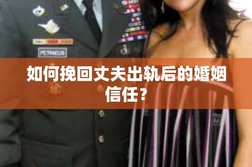如何挽回丈夫出轨后的婚姻信任? 如何挽回丈夫出轨后的婚姻信任?