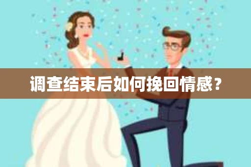 调查结束后如何挽回情感？