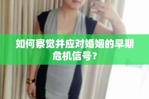 如何察觉并应对婚姻的早期危机信号？