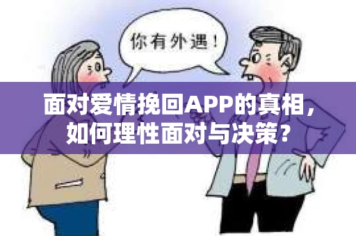 面对爱情挽回APP的真相，如何理性面对与决策？