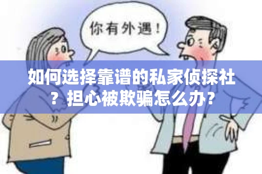 如何选择靠谱的私家侦探社？担心被欺骗怎么办？