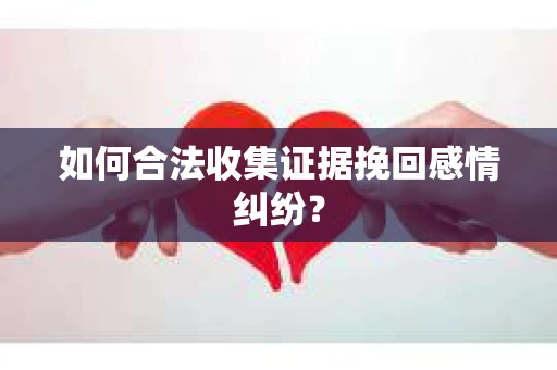 如何合法收集证据挽回感情纠纷？