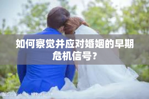如何察觉并应对婚姻的早期危机信号？