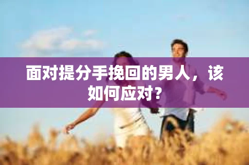 面对提分手挽回的男人，该如何应对？