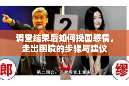 调查结束后如何挽回感情，走出困境的步骤与建议