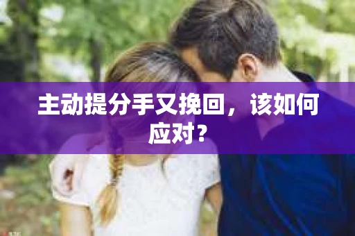 主动提分手又挽回，该如何应对？