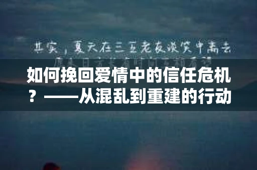 如何挽回爱情中的信任危机？——从混乱到重建的行动指南