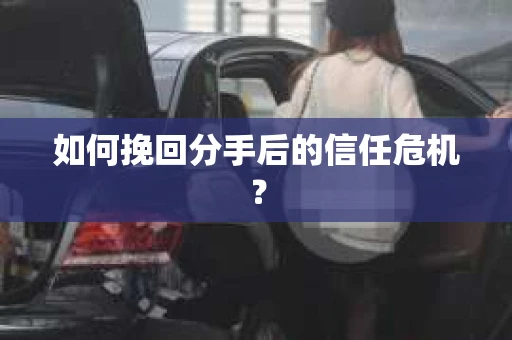 如何挽回分手后的信任危机？