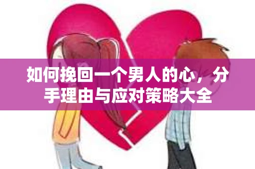 如何挽回一个男人的心，分手理由与应对策略大全