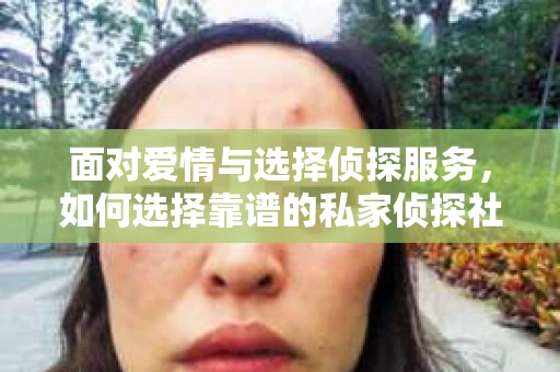 面对爱情与选择侦探服务，如何选择靠谱的私家侦探社？