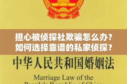 担心被侦探社欺骗怎么办？如何选择靠谱的私家侦探？