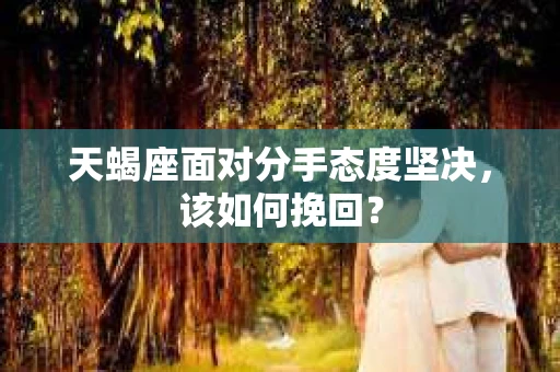 天蝎座面对分手态度坚决，该如何挽回？