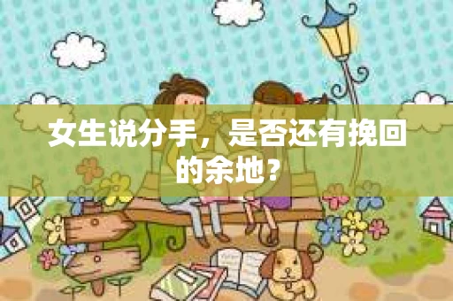 女生说分手，是否还有挽回的余地？