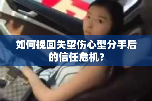 如何挽回失望伤心型分手后的信任危机？
