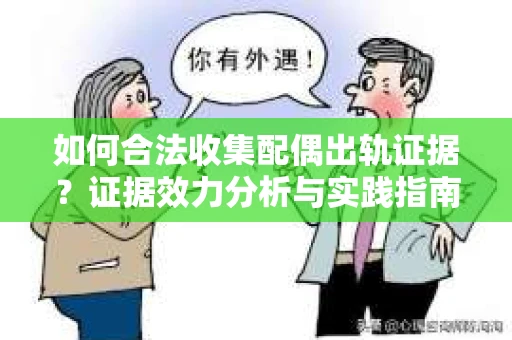 如何合法收集配偶出轨证据？证据效力分析与实践指南
