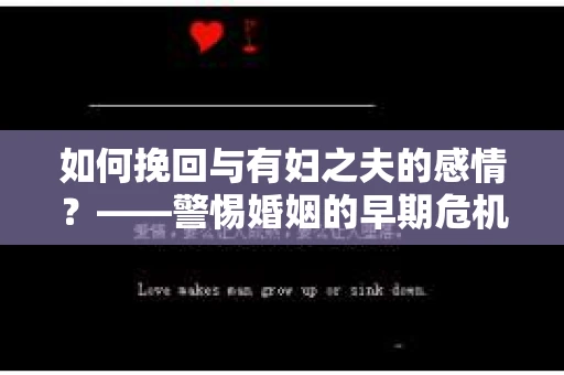 如何挽回与有妇之夫的感情？——警惕婚姻的早期危机信号