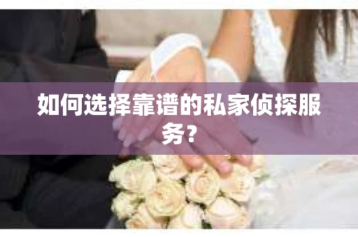 如何选择靠谱的私家侦探服务？