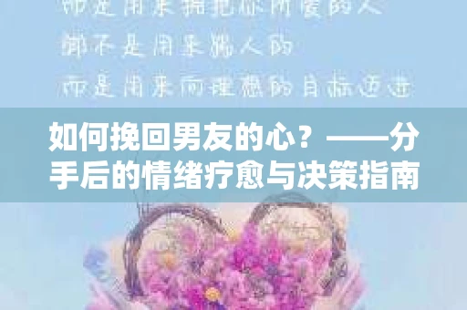 如何挽回男友的心？——分手后的情绪疗愈与决策指南