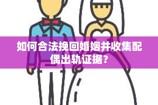 如何合法挽回婚姻并收集配偶出轨证据？