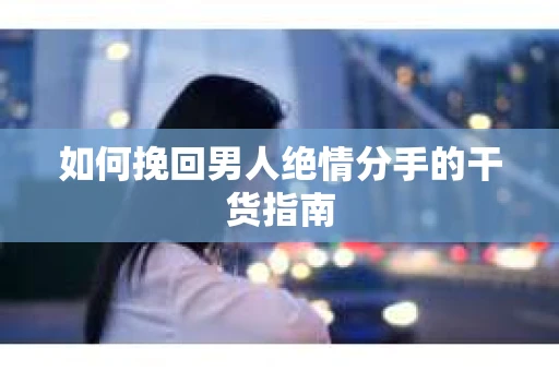 如何挽回男人绝情分手的干货指南