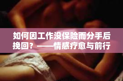 如何因工作没保险而分手后挽回？——情感疗愈与前行计划