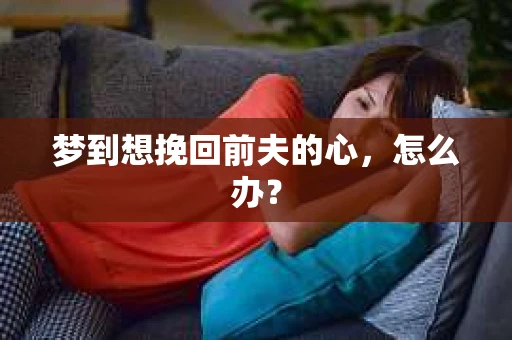 梦到想挽回前夫的心，怎么办？