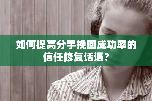 如何提高分手挽回成功率的信任修复话语？