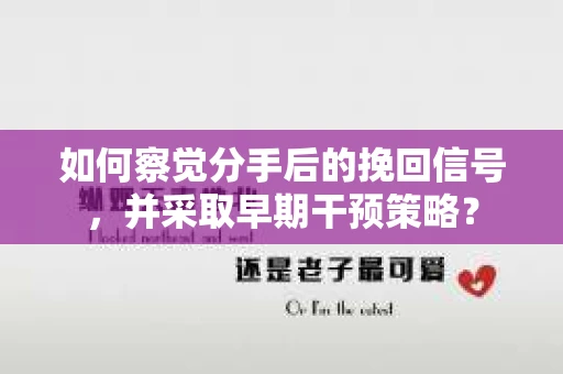 如何察觉分手后的挽回信号，并采取早期干预策略？