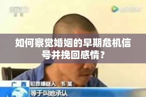 如何察觉婚姻的早期危机信号并挽回感情？