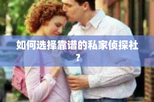 如何选择靠谱的私家侦探社？