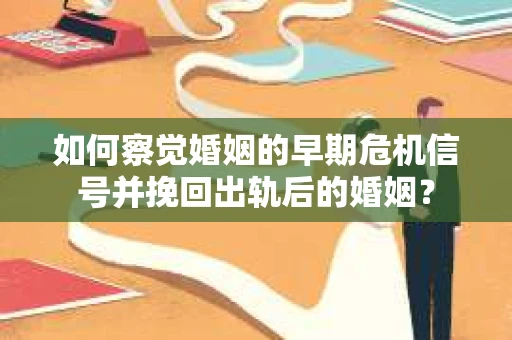 如何察觉婚姻的早期危机信号并挽回出轨后的婚姻？