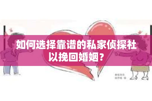 如何选择靠谱的私家侦探社以挽回婚姻？