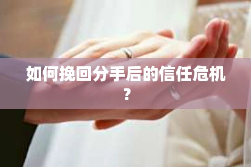 如何挽回分手后的信任危机？