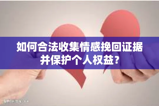 如何合法收集情感挽回证据并保护个人权益？