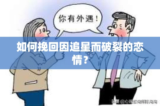 如何挽回因追星而破裂的恋情？
