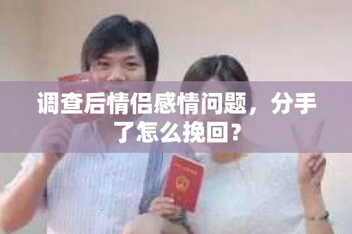 调查后情侣感情问题，分手了怎么挽回？