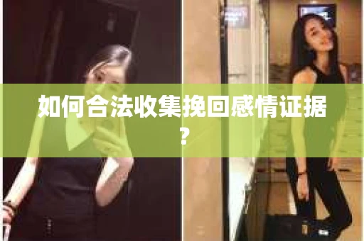 如何合法收集挽回感情证据？