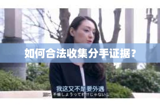 如何合法收集分手证据？