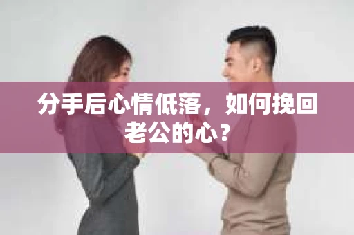 分手后心情低落，如何挽回老公的心？